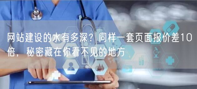 网站建设的水有多深？同样一套页面报价差10倍，秘密藏在你看不见的地方